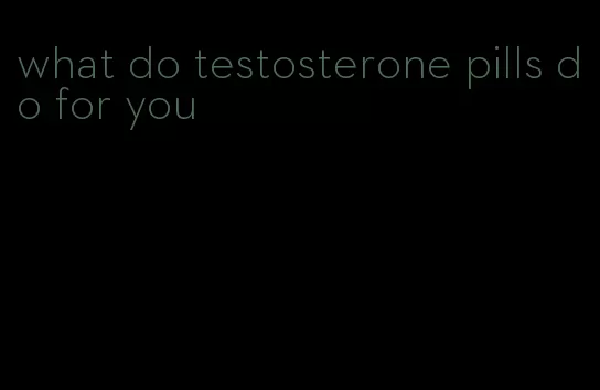 what do testosterone pills do for you