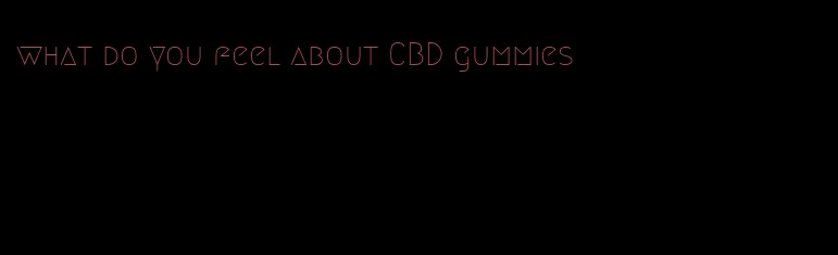 what do you feel about CBD gummies