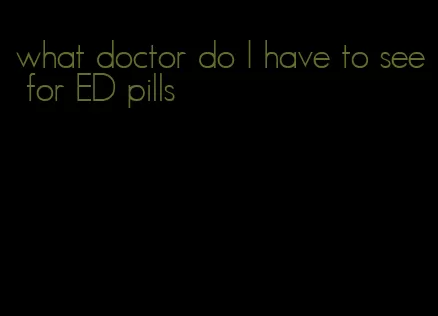 what doctor do I have to see for ED pills