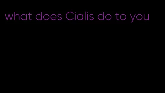 what does Cialis do to you