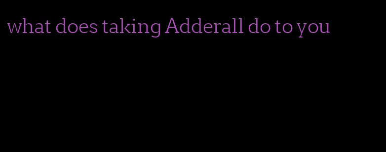 what does taking Adderall do to you