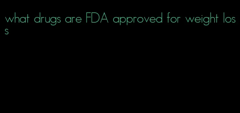 what drugs are FDA approved for weight loss