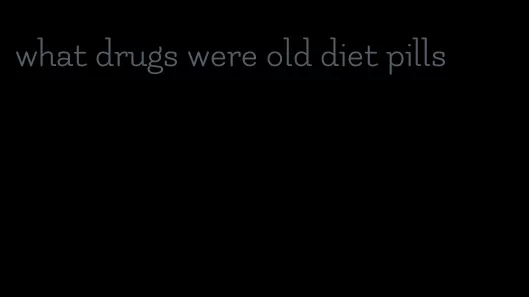 what drugs were old diet pills