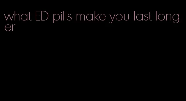 what ED pills make you last longer