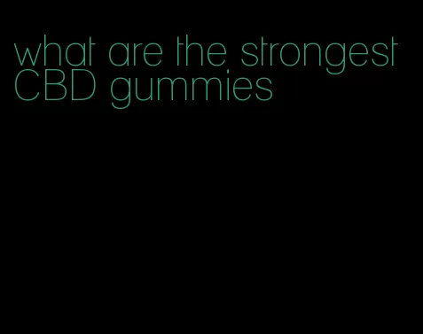 what are the strongest CBD gummies