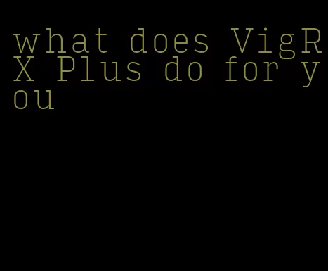 what does VigRX Plus do for you