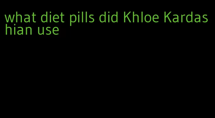 what diet pills did Khloe Kardashian use