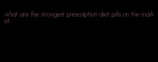 what are the strongest prescription diet pills on the market