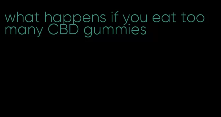 what happens if you eat too many CBD gummies