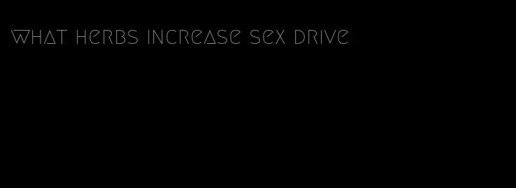 what herbs increase sex drive