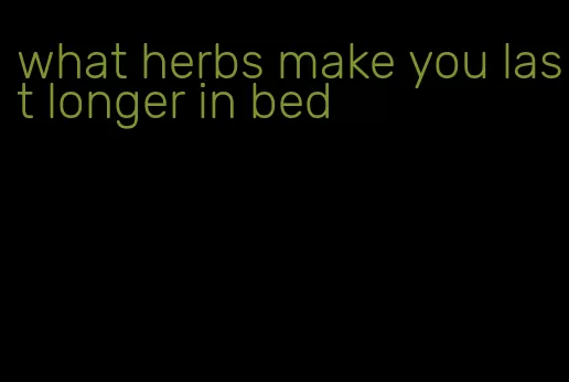 what herbs make you last longer in bed