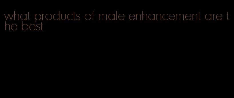 what products of male enhancement are the best