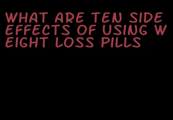 what are ten side effects of using weight loss pills