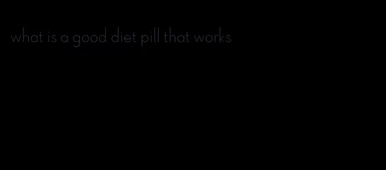 what is a good diet pill that works