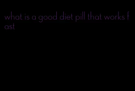 what is a good diet pill that works fast