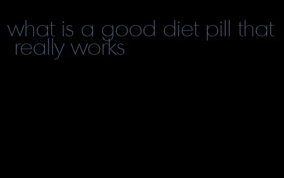 what is a good diet pill that really works