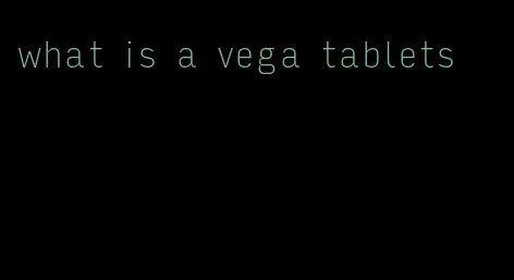 what is a vega tablets