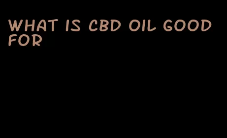 what is CBD oil good for