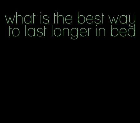 what is the best way to last longer in bed