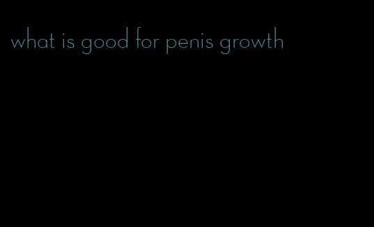 what is good for penis growth