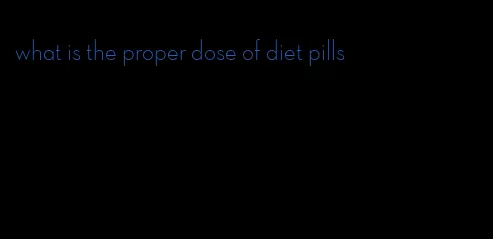 what is the proper dose of diet pills