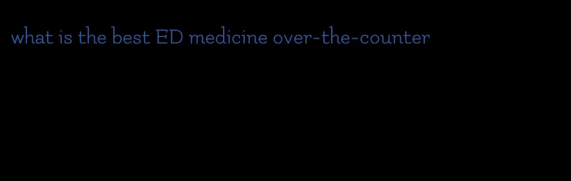 what is the best ED medicine over-the-counter