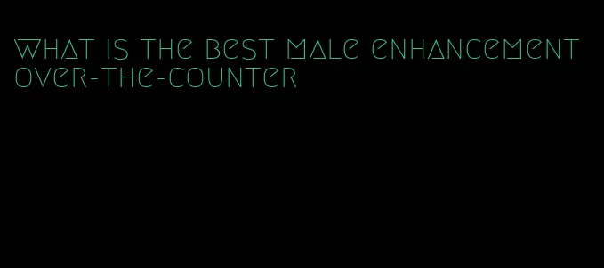 what is the best male enhancement over-the-counter