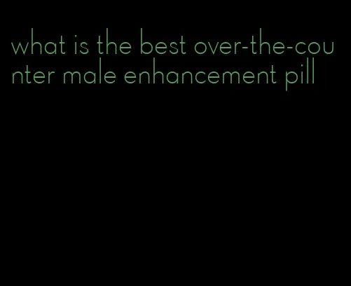 what is the best over-the-counter male enhancement pill