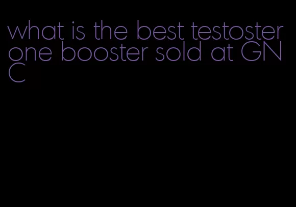 what is the best testosterone booster sold at GNC