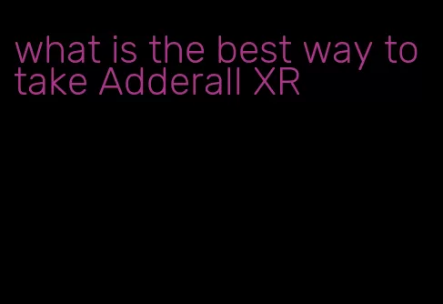 what is the best way to take Adderall XR