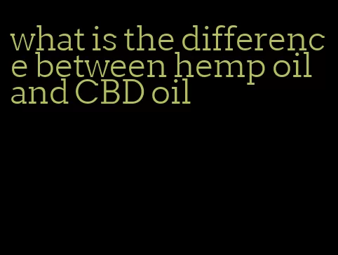 what is the difference between hemp oil and CBD oil