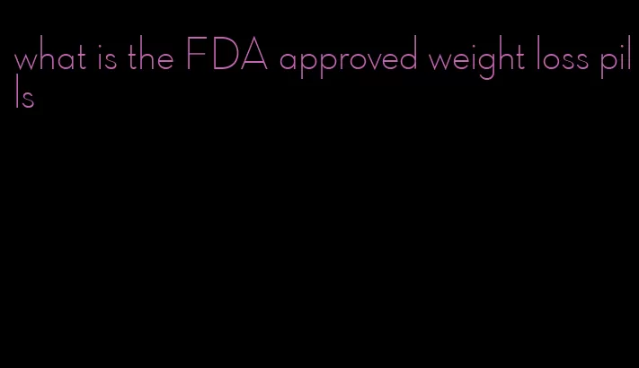 what is the FDA approved weight loss pills