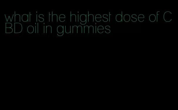 what is the highest dose of CBD oil in gummies