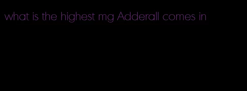 what is the highest mg Adderall comes in