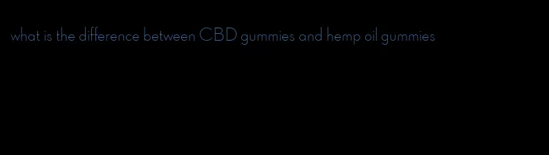 what is the difference between CBD gummies and hemp oil gummies