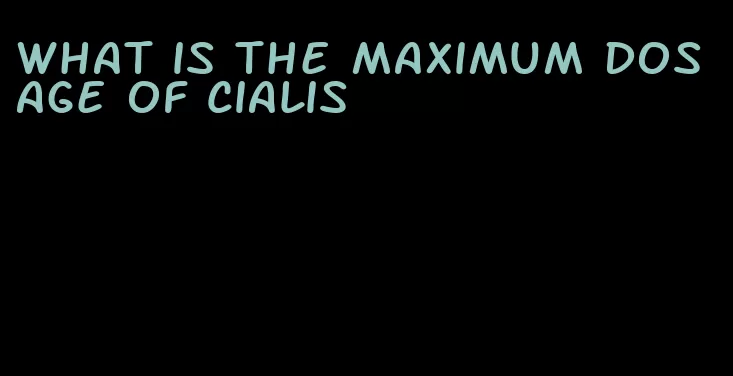 what is the maximum dosage of Cialis