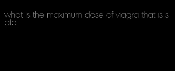 what is the maximum dose of viagra that is safe