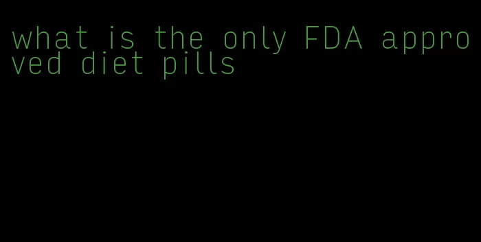 what is the only FDA approved diet pills