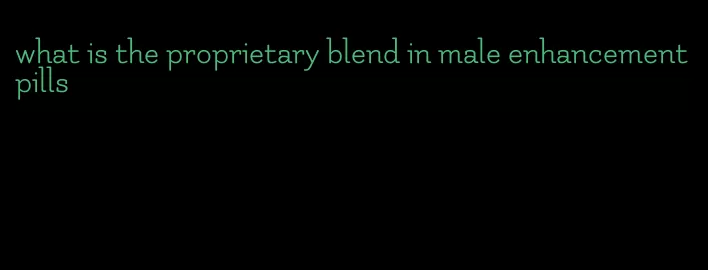 what is the proprietary blend in male enhancement pills