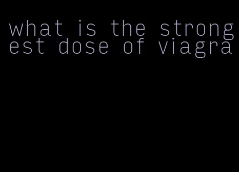 what is the strongest dose of viagra