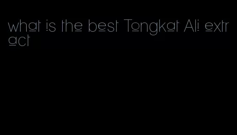 what is the best Tongkat Ali extract