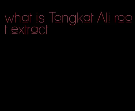 what is Tongkat Ali root extract