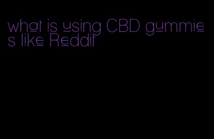 what is using CBD gummies like Reddit