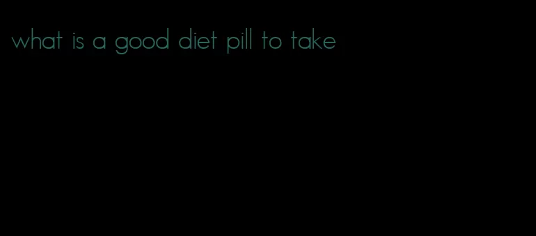 what is a good diet pill to take