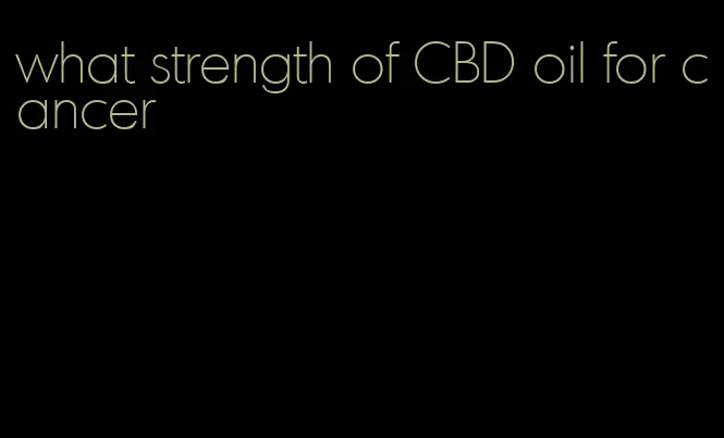 what strength of CBD oil for cancer