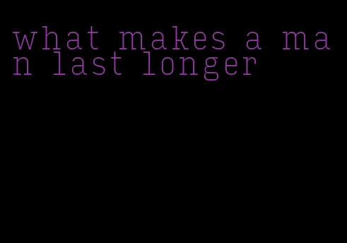 what makes a man last longer