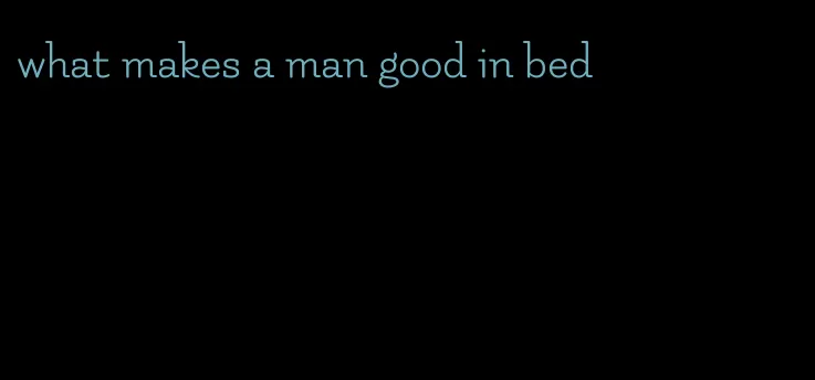 what makes a man good in bed