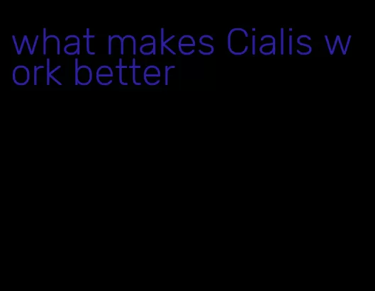 what makes Cialis work better