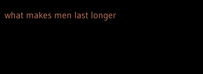 what makes men last longer