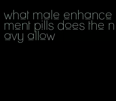 what male enhancement pills does the navy allow